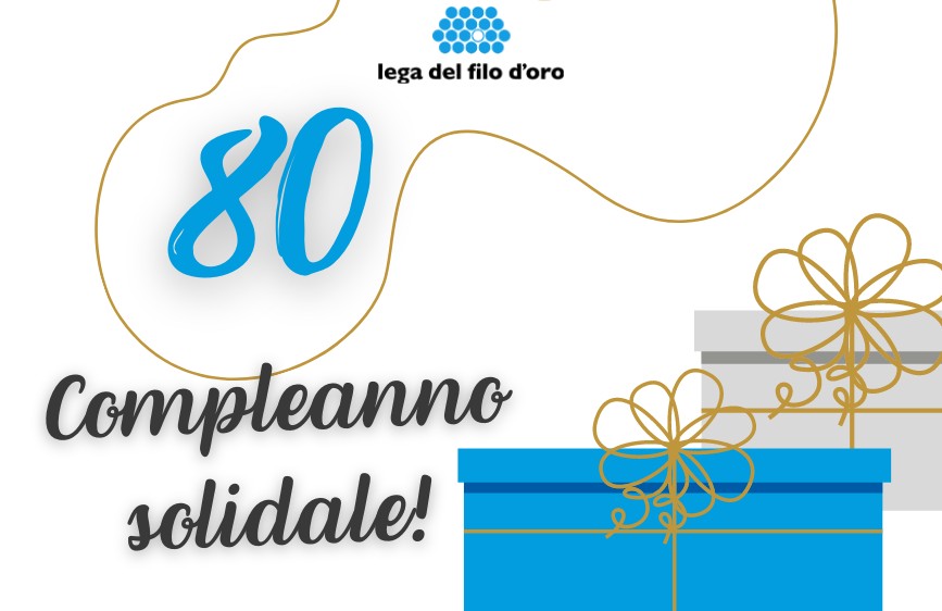 È un'immagine su sfondo bianco con il logo della 'Lega del Filo d'Oro' in alto. Al centro-sinistra spicca in grande il numero azzurro '80', sotto il quale si legge 'Compleanno solidale!'. Ci sono poi delle linee curve dorate decorative e, in basso a destra, due scatole regalo stilizzate, una blu e una grigia, con fiocchi dorati.