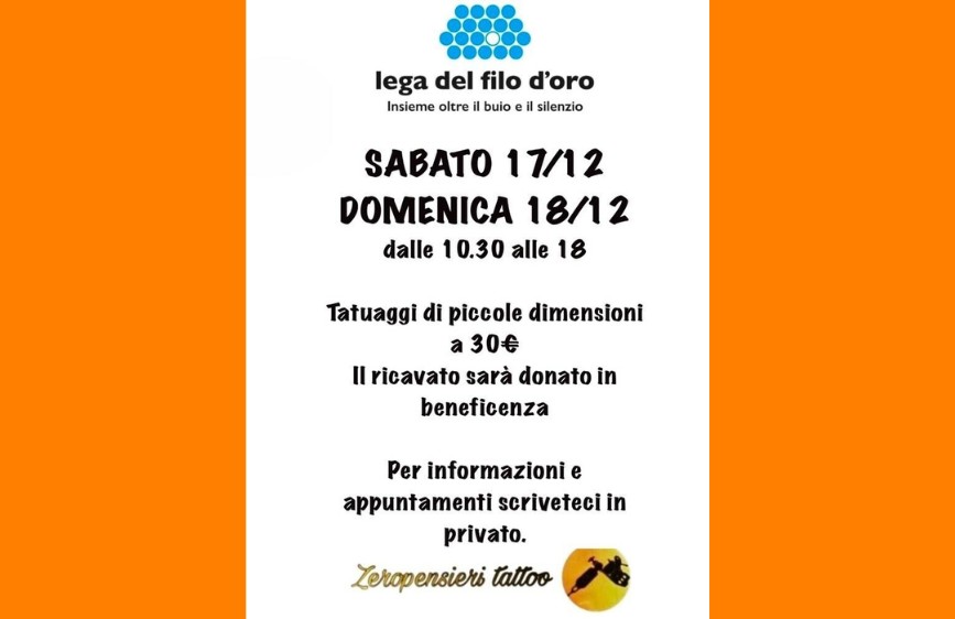L'immagine è un poster verticale su sfondo arancione che annuncia un evento di beneficenza. Si terranno "Tatuaggi di piccole dimensioni a 30€" sabato 17 e domenica 18 dicembre, dalle 10:30 alle 18, con il ricavato devoluto alla "Lega del Filo d'Oro". L'evento è organizzato da "Zeropensieri Tattoo". 