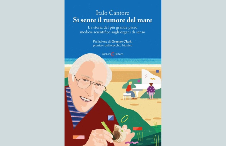 copertina di un libro intitolato "Si sente il rumore del mare" di Italo Cantore. La copertina, dai colori chiari e allegri che evocano una spiaggia, presenta un'illustrazione di un uomo anziano con gli occhiali che sorride guardando verso il lettore e tiene in mano una conchiglia e una penna. Sullo sfondo, si intravede una donna seduta accanto a un pianoforte su una spiaggia. Sotto il titolo, è specificato che il libro racconta "La storia del più grande passo medico-scientifico sugli organi di senso", con prefazione di Graeme Clark, pioniere dell'orecchio bionico, ed è edito da Capponi Editore.