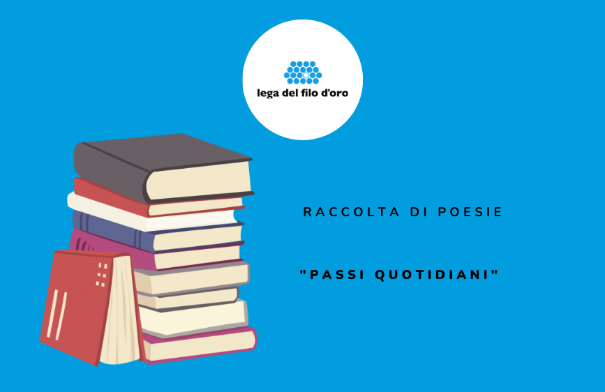 L'immagine mostra un poster su sfondo blu con il logo della "Lega del Filo d'Oro" in alto al centro. Sulla sinistra c'è una pila di libri colorati, mentre a destra si legge "RACCOLTA DI POESIE" e sotto, tra virgolette, "PASSI QUOTIDIANI".