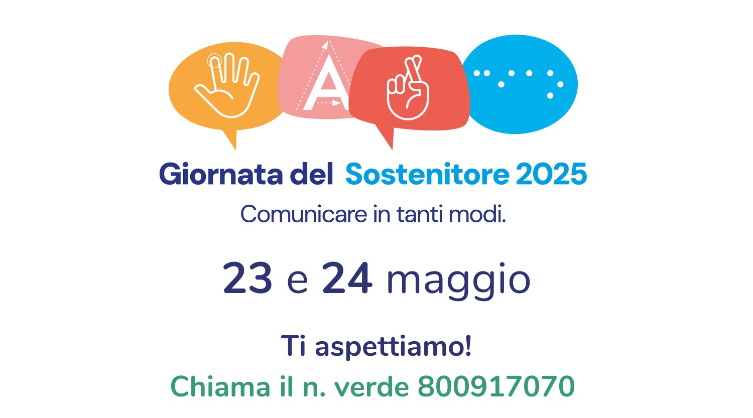 Giornata del Sostenitore 2025 - il tema di questa edizione sarà "Comunicare in tanti modi". Date 23 e 24 maggio - Ti aspettiamo! Chiama il n. verde 800917070