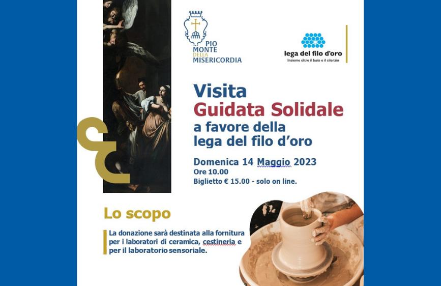 L'immagine è un poster che annuncia una "Visita Guidata Solidale a favore della lega del filo d'oro", tenutasi domenica 14 maggio 2023 alle ore 10:00 con un biglietto di €15,00. Il poster include il logo del Pio Monte della Misericordia e della Lega del Filo d'Oro, un dettaglio di un dipinto in stile classico sul lato sinistro, e in basso a destra, l'immagine di mani che modellano l'argilla su un tornio. Il testo in basso spiega che la donazione è destinata a laboratori di ceramica, cesteria e sensoriali.