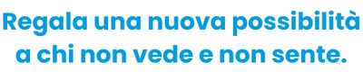 c'è scritto "Regala una nuova possibilità a chi non vede e non sente."