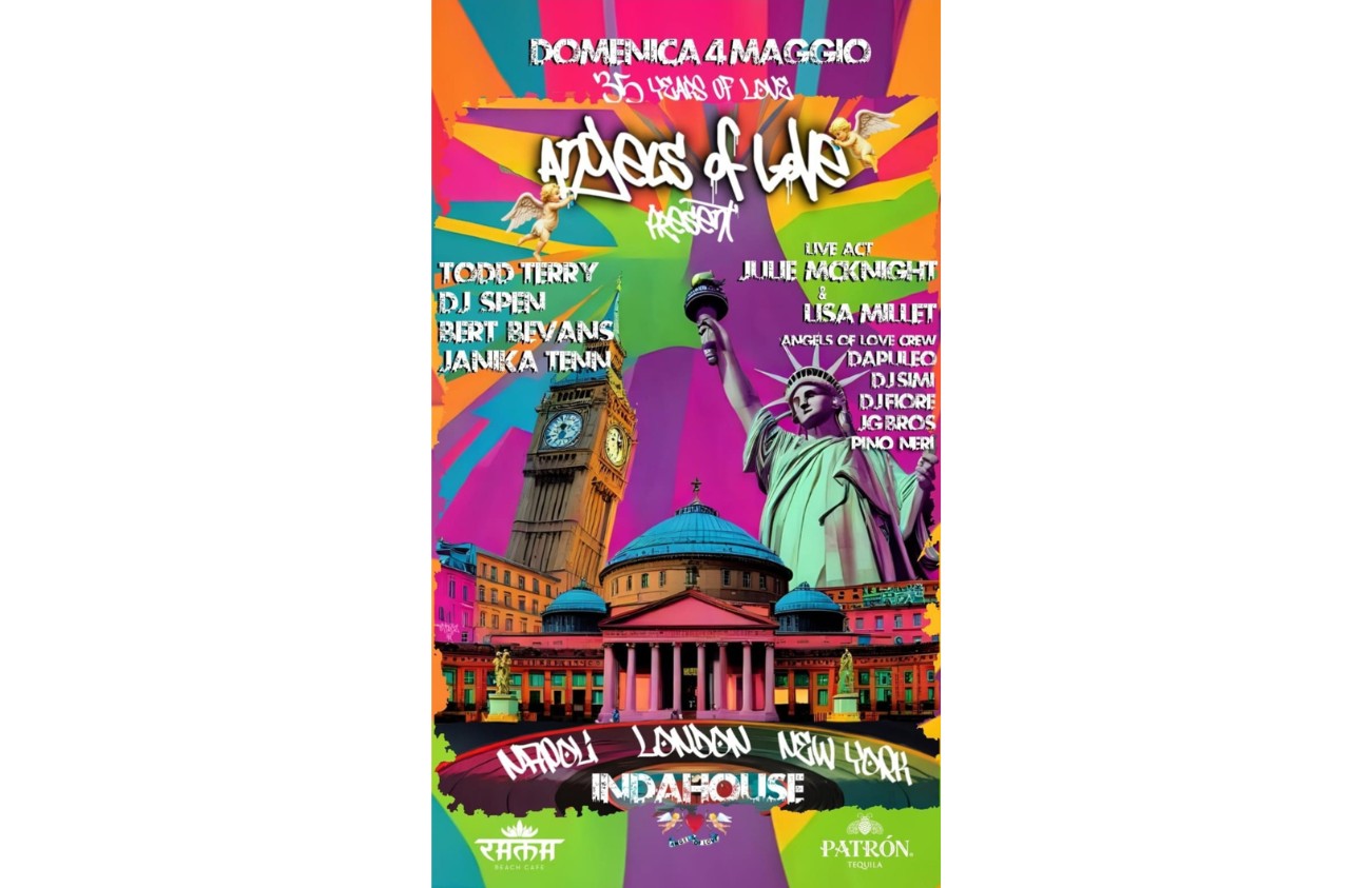 Locandina coloratissima dell'evento "Angels of Love – 35 Years of Love" previsto per domenica 4 maggio. Sullo sfondo ci sono elementi iconici di Napoli, Londra e New York (Big Ben, Statua della Libertà, Teatro San Carlo). Sono elencati numerosi DJ e artisti: Todd Terry, DJ Spen, Bert Bevans, Janika Tenn, Julie McKnight, Lisa Millet, e altri. In basso, le scritte “Napoli London New York INDAHOUSE” e i loghi di sponsor come Riva Beach Café e Patrón Tequila. 