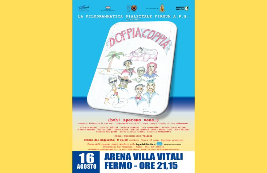 locandina di uno spettacolo teatrale intitolato "Doppia Coppia", presentato dalla Filodrammatica Dialettale Firmum A.P.S. La locandina, con uno sfondo giallo e un'illustrazione colorata di personaggi stilizzati su una tavoletta di legno, annuncia una "commedia dialettale in due atti" con la regia di Massimiliano Vallesi. Lo spettacolo si è tenuto il 16 agosto all'Arena Villa Vitali a Fermo alle ore 21:15, con un prezzo del biglietto di 10 euro (ingresso gratuito per bambini fino a 10 anni). Una parte del ricavato dell'evento è stata devoluta alla Lega del Filo d'Oro.