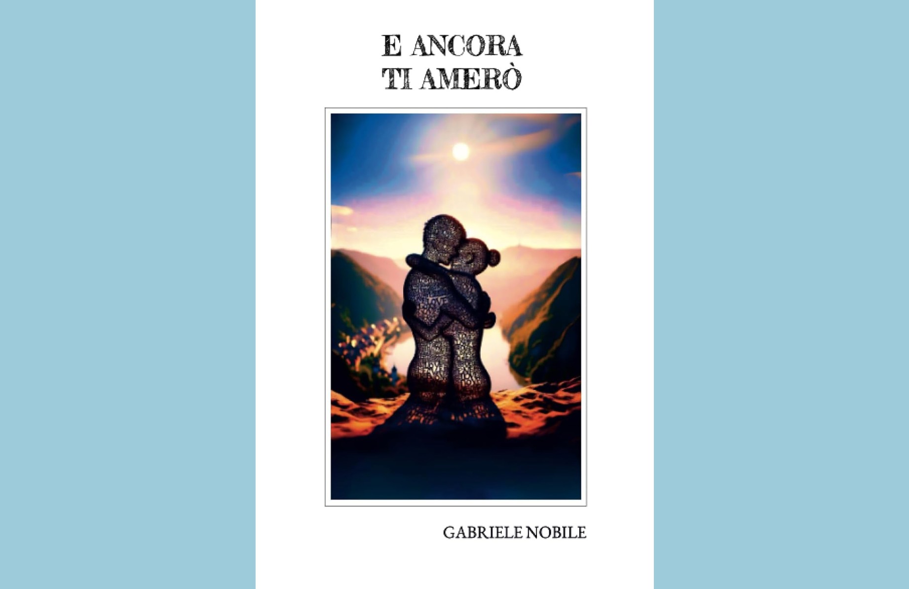 Copertina del libro "E Ancora Ti Amerò" di Gabriele Nobile. Al centro, un’illustrazione artistica raffigura due figure stilizzate che si abbracciano sotto un cielo con sole o luna, incorniciate da montagne e una valle. Il titolo è in alto in caratteri maiuscoli neri, mentre il nome dell’autore è in basso. Sfondo bianco con bordi azzurri. 
