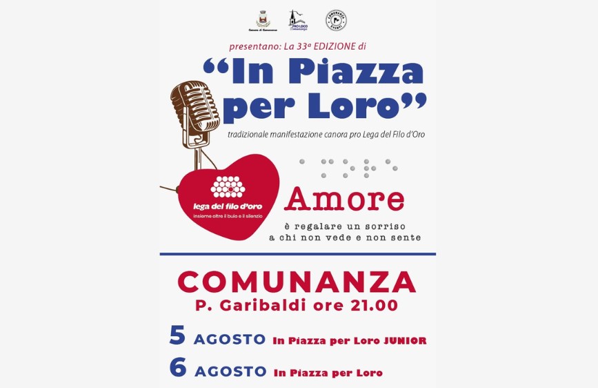 Locandina della 33ª edizione della manifestazione canora “In Piazza per Loro”, organizzata a favore della Lega del Filo d’Oro. Il tema è l’Amore, definito come “regalare un sorriso a chi non vede e non sente”. L’evento si svolge a Comunanza, in Piazza Garibaldi alle ore 21:00. 5 agosto: serata Junior 6 agosto: serata principale In Piazza per Loro La locandina include il logo della Lega del Filo d’Oro con la scritta “Insieme oltre il buio e il silenzio” e un microfono vintage stilizzato.