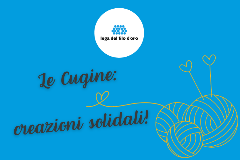 poster promozionale su sfondo blu che annuncia un'iniziativa intitolata "Le Cugine: creazioni solidali!". In alto, al centro, si trova il logo della Lega del Filo d'Oro. Nell'angolo in basso a destra, sono illustrate tre matasse di lana stilizzate in giallo, con due aghi da maglia che emergono da una di esse, suggerendo attività artigianali. Il design evoca un'atmosfera calda e di beneficenza.