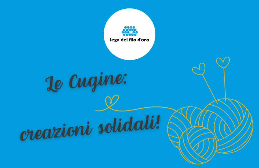 poster promozionale su sfondo blu che annuncia un'iniziativa intitolata "Le Cugine: creazioni solidali!". In alto, al centro, si trova il logo della Lega del Filo d'Oro. Nell'angolo in basso a destra, sono illustrate tre matasse di lana stilizzate in giallo, con due aghi da maglia che emergono da una di esse, suggerendo attività artigianali. Il design evoca un'atmosfera calda e di beneficenza.