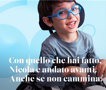Il piccolo Nicola, bambino seguito dalla Lega del Filo d'Oro, protagonista della campagna del Sessantesimo Anniversario della Lega del Filo d'Oro e il pay off di campagna "Con quello che hai fatto, Nicola è andato avanti. Anche se non cammina."