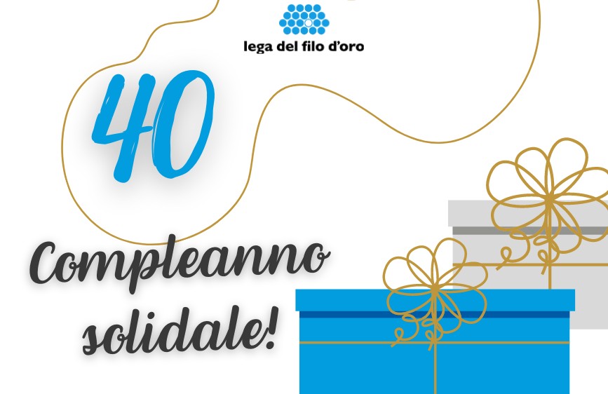 È un'immagine su sfondo bianco con il logo della 'Lega del Filo d'Oro' in alto. Al centro-sinistra spicca in grande il numero azzurro '40', sotto il quale si legge 'Compleanno solidale!'. Ci sono poi delle linee curve dorate decorative e, in basso a destra, due scatole regalo stilizzate, una blu e una grigia, con fiocchi dorati.