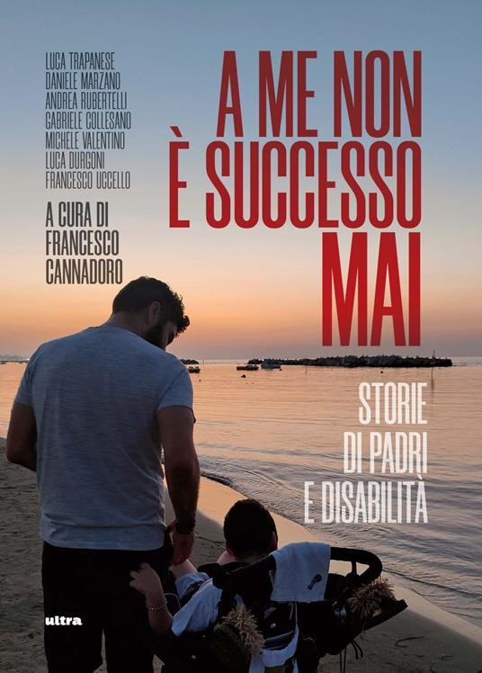 Copertina del libro "A me non è successo mai: storie di padri e disabilità" con la foto di un uomo adulto con suo figlio in carrozzina, in riva al mare. 